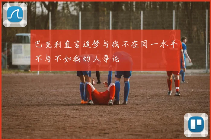 巴克利直言追梦与我不在同一水平不与不如我的人争论