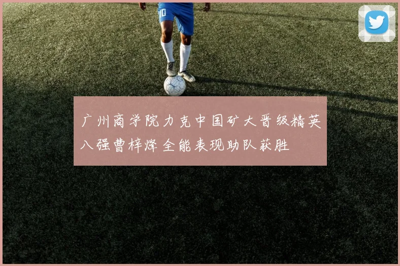 广州商学院力克中国矿大晋级精英八强曹梓烽全能表现助队获胜