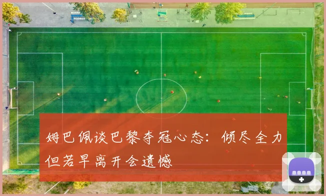 姆巴佩谈巴黎夺冠心态：倾尽全力但若早离开会遗憾