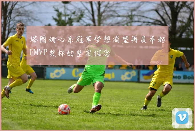 塔图姆心系冠军梦想渴望再度举起FMVP奖杯的坚定信念