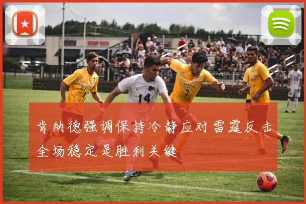 肯纳德强调保持冷静应对雷霆反击全场稳定是胜利关键